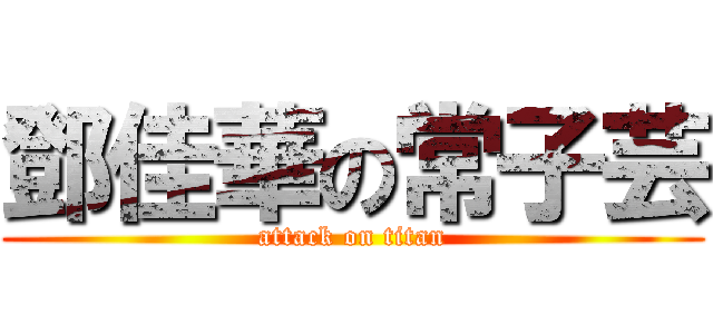 鄧佳華の常子芸 (attack on titan)