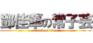 鄧佳華の常子芸 (attack on titan)