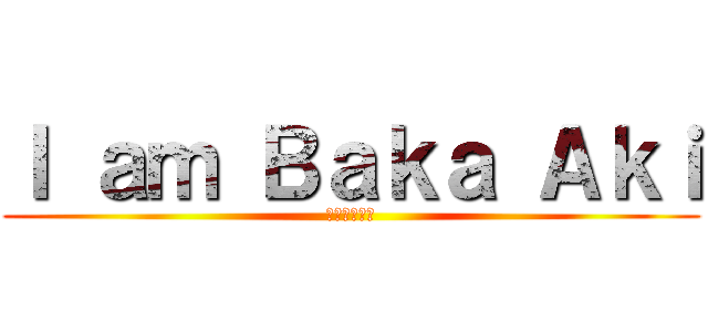 Ｉ ａｍ Ｂａｋａ Ａｋｉ (我是笨蛋明久)