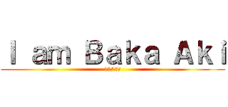 Ｉ ａｍ Ｂａｋａ Ａｋｉ (我是笨蛋明久)
