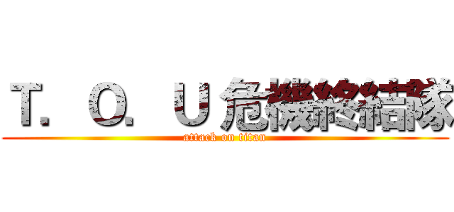 Ｔ．Ｏ．Ｕ 危機終結隊 (attack on titan)