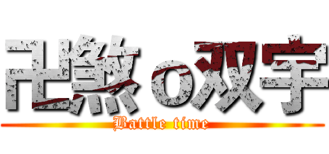 卍煞ｏ双宇 (Battle time)