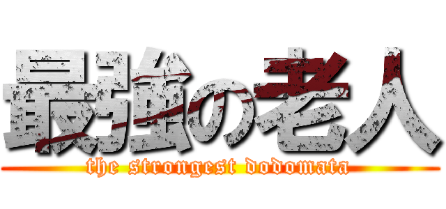 最強の老人 (the strongest dodomata)