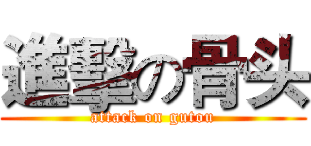 進擊の骨头 (attack on gutou)