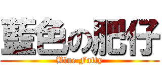 藍色の肥仔 (Blue Fatty)