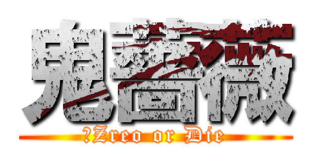 鬼薔薇 (☠Zreo or Die)