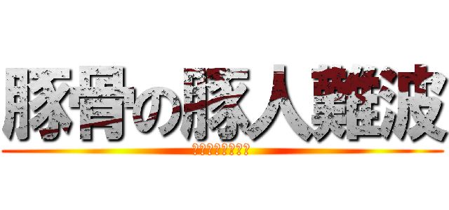 豚骨の豚人難波 (豚人の成れの果て)