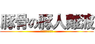 豚骨の豚人難波 (豚人の成れの果て)