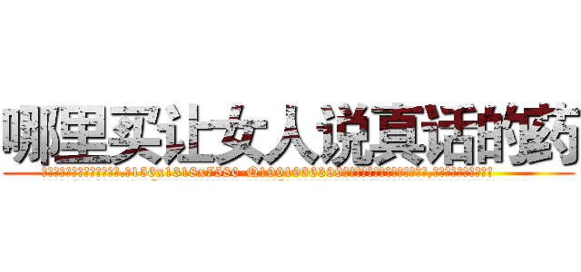 哪里买让女人说真话的药 (哪里买让女人说真话的药【电.话156x1318x7580-Q1991936399鑫宏药业】我们做的是长期生意,靠的是老客户长期支持
参考消息网2月20日报道 韩媒称，“剩女多、离婚率高的城市，房价一定会上涨。”这是中国经济学家金岩石2016年12月参加在上海举行的房地产相关论坛时说的话。
)