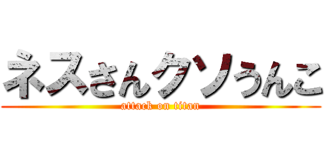 ネスさんクソうんこ (attack on titan)