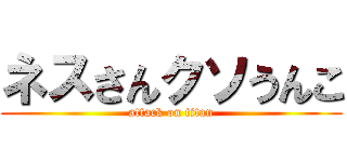 ネスさんクソうんこ (attack on titan)