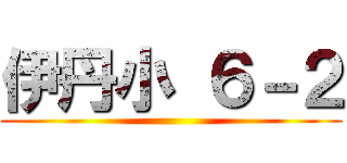 伊丹小 ６－２ ()