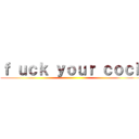 ｆ ｕｃｋ ｙｏｕｒ ｃｏｃｋ ()