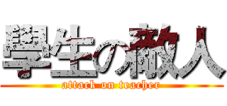 學生の敵人 (attack on teacher)