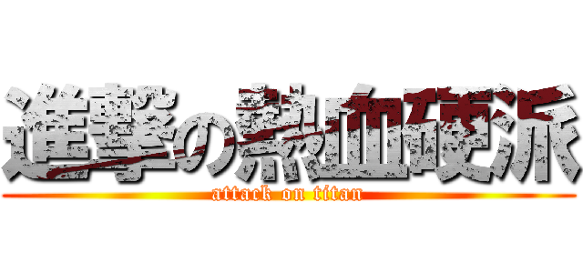 進撃の熱血硬派 (attack on titan)