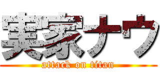 実家ナウ (attack on titan)