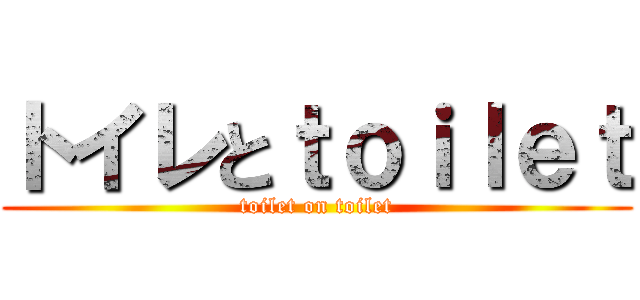 トイレとｔｏｉｌｅｔ (toilet on toilet)