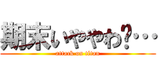 期末いややわ〜… (attack on titan)