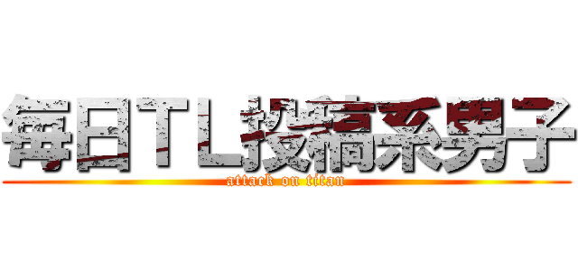 毎日ＴＬ投稿系男子 (attack on titan)