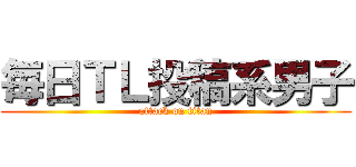 毎日ＴＬ投稿系男子 (attack on titan)