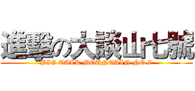 進擊の大談山七號 (BIG TALK MOUNTAIN NO.7)