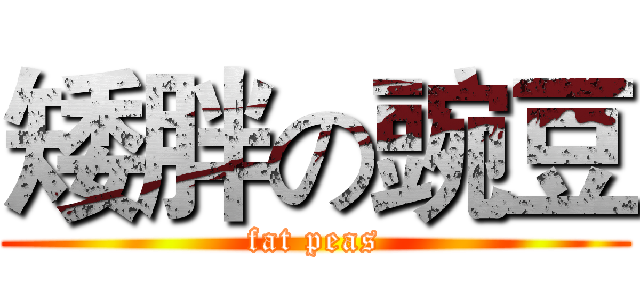 矮胖の豌豆 (fat peas)