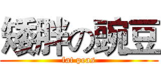 矮胖の豌豆 (fat peas)