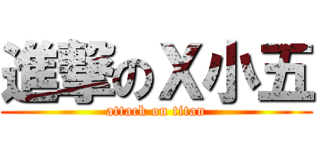 進撃のＸ小五 (attack on titan)