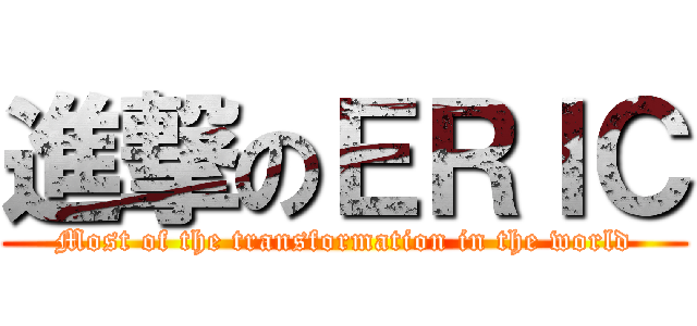 進撃のＥＲＩＣ (Most of the transformation in the world)