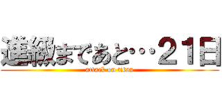 進級まであと…２１日 (attack on titan)