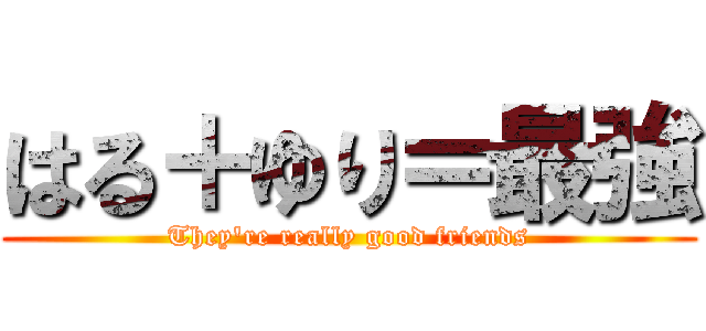 はる＋ゆり＝最強 (They're really good friends)