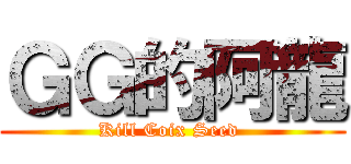 ＧＧ的阿龍 (Kill Coix Seed )