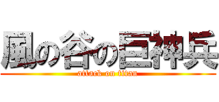 風の谷の巨神兵 (attack on titan)