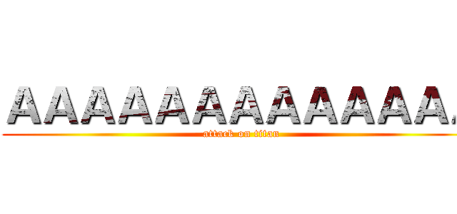 ＡＡＡＡＡＡＡＡＡＡＡＡＡ (attack on titan)