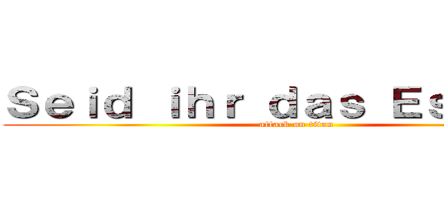 Ｓｅｉｄ ｉｈｒ ｄａｓ Ｅｓｓｅｎ． (attack on titan)