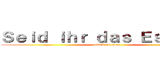 Ｓｅｉｄ ｉｈｒ ｄａｓ Ｅｓｓｅｎ． (attack on titan)