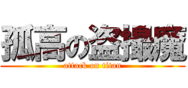 孤高の盗撮魔 (attack on titan)