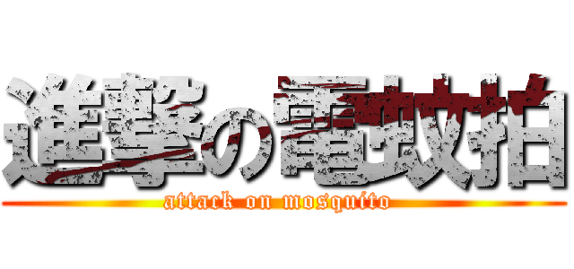 進撃の電蚊拍 (attack on mosquito )