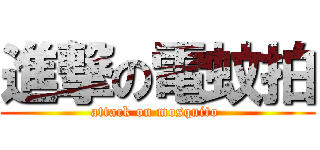 進撃の電蚊拍 (attack on mosquito )