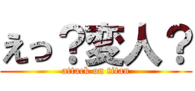えっ？変人？ (attack on titan)