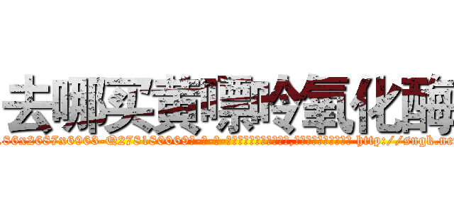 去哪买黄嘌呤氧化酶 (去哪买黄嘌呤氧化酶【电-186x2687x6963-Q278180069元-吉-药-业】我们做的是长期生意,靠的是老客户长期支持 http://sngk.net/V0UPj7
)