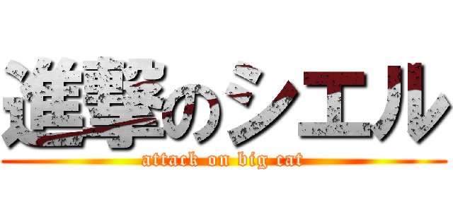 進撃のシエル (attack on big cat)