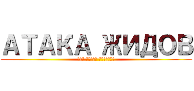 АТАКА ЖИДОВ (Как стать титаном)