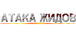 АТАКА ЖИДОВ (Как стать титаном)