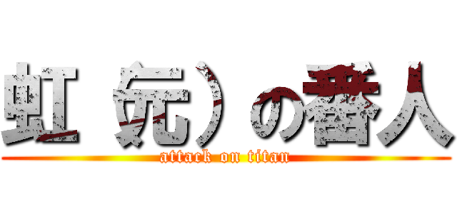 虹（元）の番人 (attack on titan)
