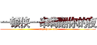 一顿侠一串嗨翻你的夜 (xiayichuan 666)
