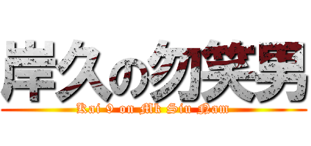 岸久の勿笑男 (Kai 9 on Mk Siu Nam)