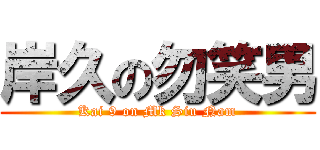 岸久の勿笑男 (Kai 9 on Mk Siu Nam)