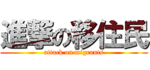 進撃の移住民 (attack on migrants)