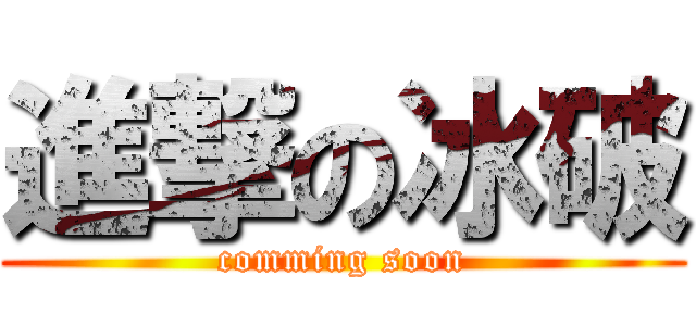 進撃の冰破 (comming soon)